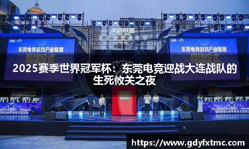 2025赛季世界冠军杯：东莞电竞迎战大连战队的生死攸关之夜
