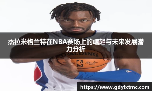 杰拉米格兰特在NBA赛场上的崛起与未来发展潜力分析