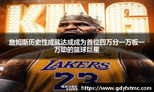 詹姆斯历史性成就达成成为首位四万分一万板一万助的篮球巨星