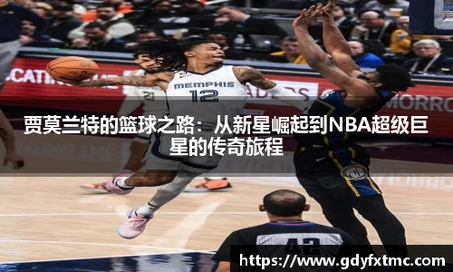 贾莫兰特的篮球之路：从新星崛起到NBA超级巨星的传奇旅程