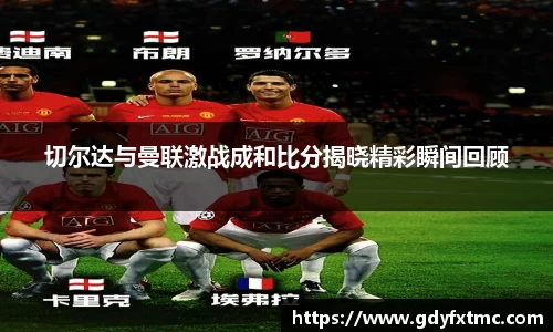 切尔达与曼联激战成和比分揭晓精彩瞬间回顾