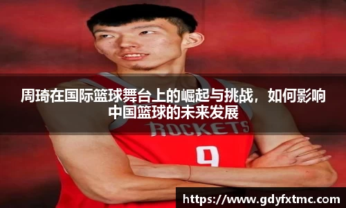 周琦在国际篮球舞台上的崛起与挑战，如何影响中国篮球的未来发展